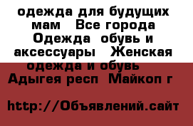 одежда для будущих мам - Все города Одежда, обувь и аксессуары » Женская одежда и обувь   . Адыгея респ.,Майкоп г.